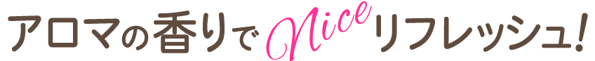アロマの香りでNiceリフレッシュ！